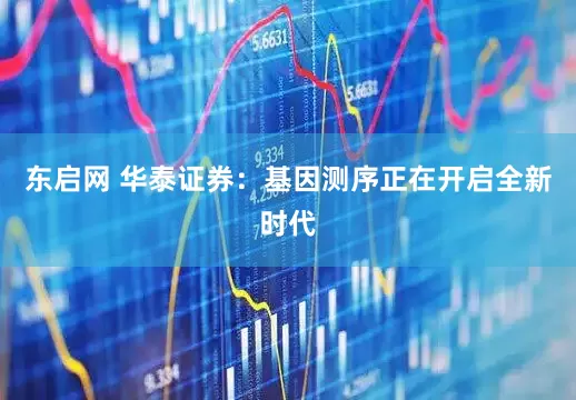 东启网 华泰证券：基因测序正在开启全新时代