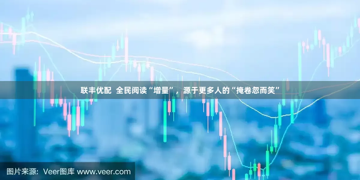 联丰优配  全民阅读“增量”，源于更多人的“掩卷忽而笑”