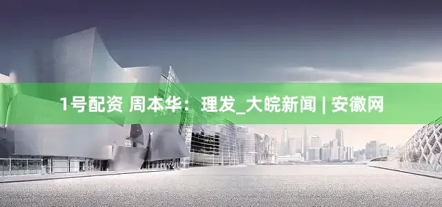 1号配资 周本华：理发_大皖新闻 | 安徽网