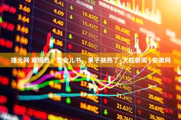 捷元网 章铜胜：看会儿书，果子就熟了_大皖新闻 | 安徽网