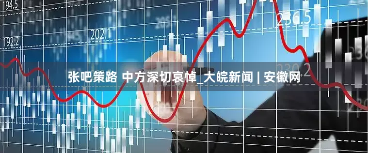 张吧策路 中方深切哀悼_大皖新闻 | 安徽网