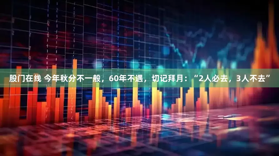 股门在线 今年秋分不一般，60年不遇，切记拜月：“2人必去，3人不去”